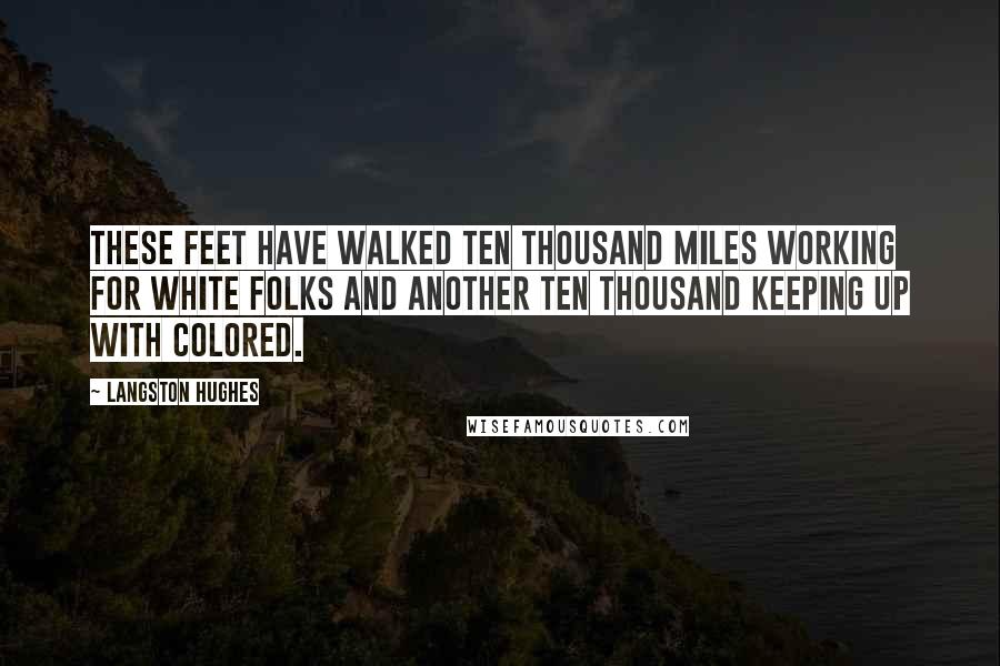 Langston Hughes Quotes: These feet have walked ten thousand miles working for white folks and another ten thousand keeping up with colored.