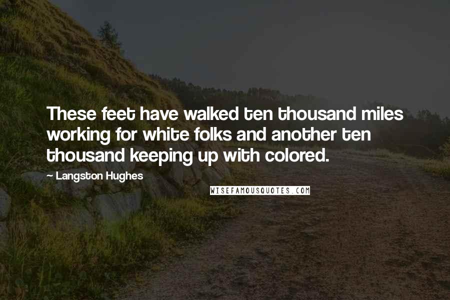 Langston Hughes Quotes: These feet have walked ten thousand miles working for white folks and another ten thousand keeping up with colored.