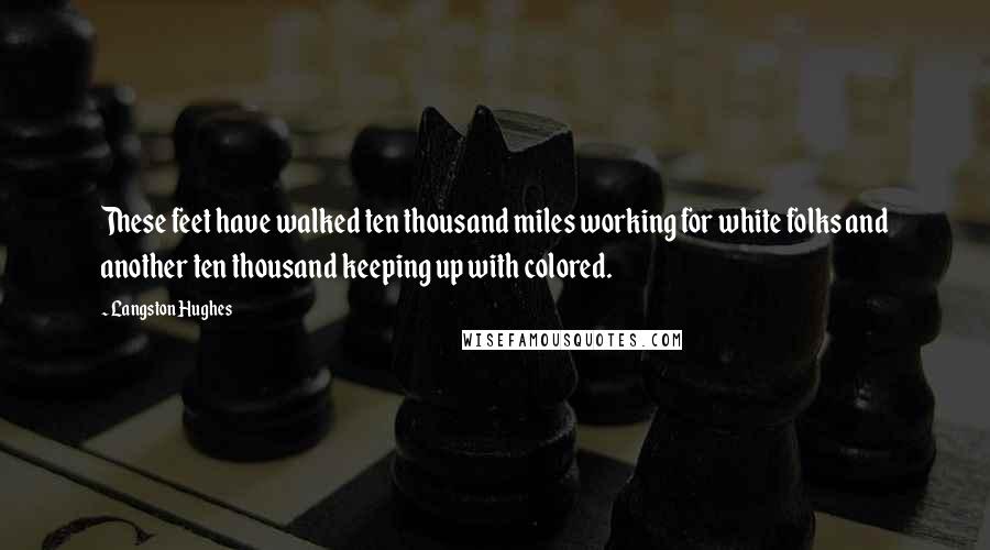 Langston Hughes Quotes: These feet have walked ten thousand miles working for white folks and another ten thousand keeping up with colored.