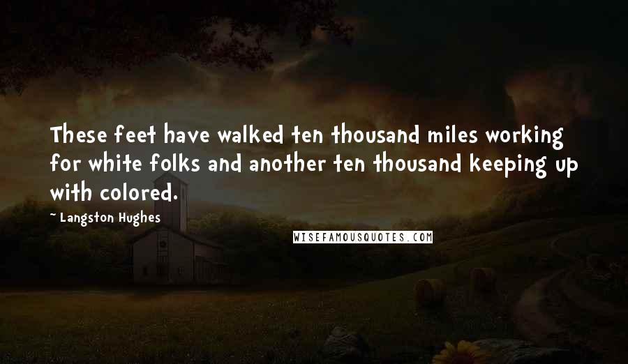 Langston Hughes Quotes: These feet have walked ten thousand miles working for white folks and another ten thousand keeping up with colored.