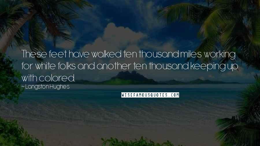 Langston Hughes Quotes: These feet have walked ten thousand miles working for white folks and another ten thousand keeping up with colored.