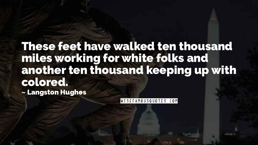 Langston Hughes Quotes: These feet have walked ten thousand miles working for white folks and another ten thousand keeping up with colored.