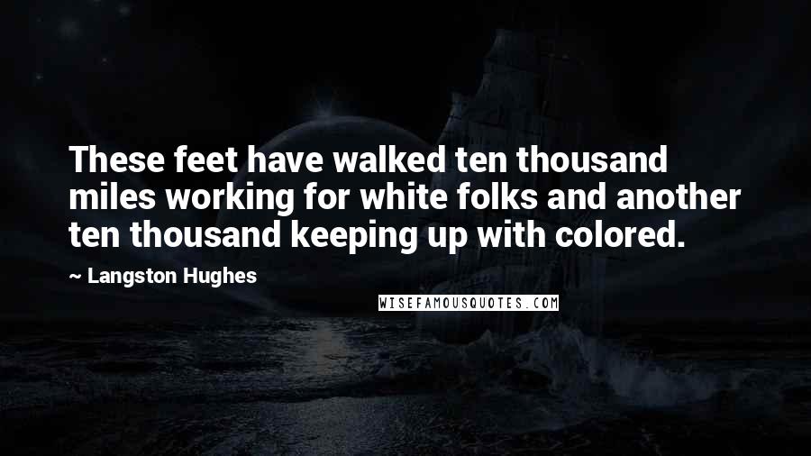 Langston Hughes Quotes: These feet have walked ten thousand miles working for white folks and another ten thousand keeping up with colored.