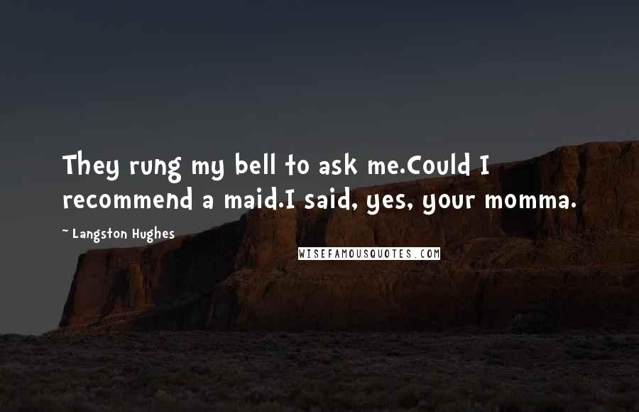 Langston Hughes Quotes: They rung my bell to ask me.Could I recommend a maid.I said, yes, your momma.