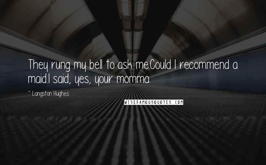 Langston Hughes Quotes: They rung my bell to ask me.Could I recommend a maid.I said, yes, your momma.