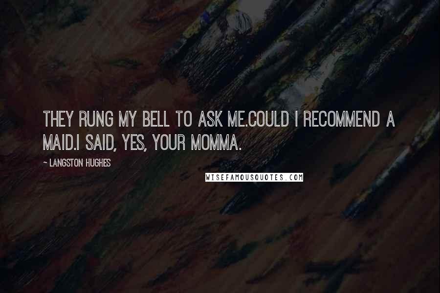 Langston Hughes Quotes: They rung my bell to ask me.Could I recommend a maid.I said, yes, your momma.