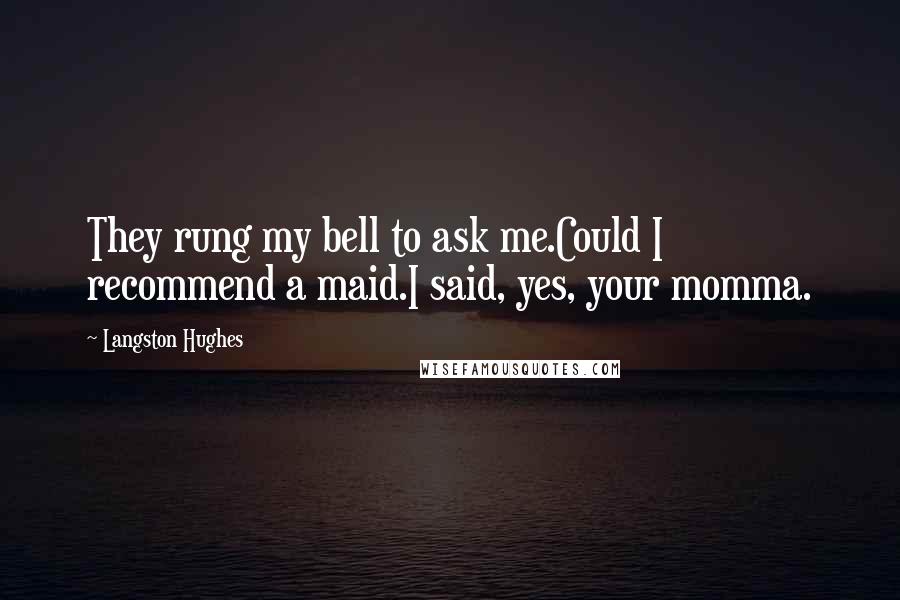 Langston Hughes Quotes: They rung my bell to ask me.Could I recommend a maid.I said, yes, your momma.