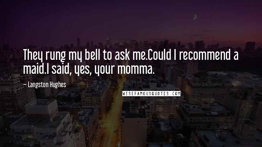 Langston Hughes Quotes: They rung my bell to ask me.Could I recommend a maid.I said, yes, your momma.