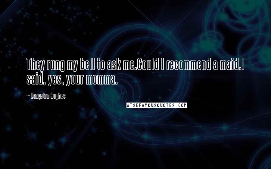 Langston Hughes Quotes: They rung my bell to ask me.Could I recommend a maid.I said, yes, your momma.
