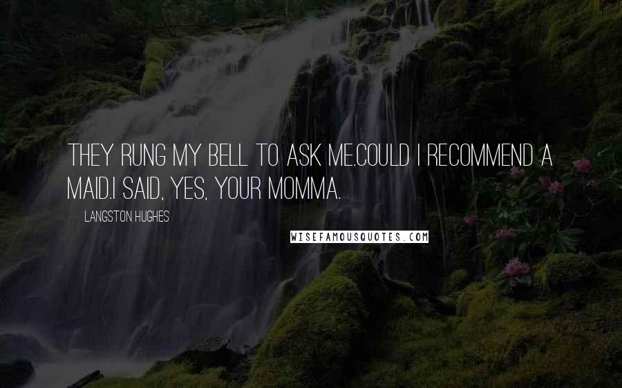 Langston Hughes Quotes: They rung my bell to ask me.Could I recommend a maid.I said, yes, your momma.