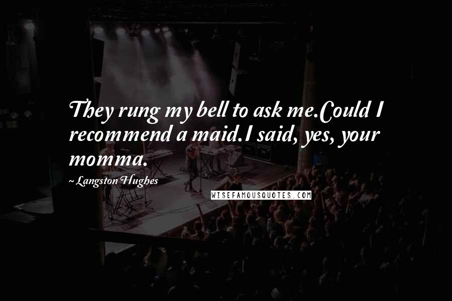 Langston Hughes Quotes: They rung my bell to ask me.Could I recommend a maid.I said, yes, your momma.