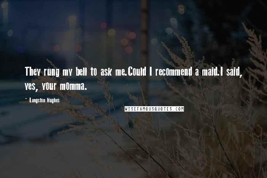 Langston Hughes Quotes: They rung my bell to ask me.Could I recommend a maid.I said, yes, your momma.