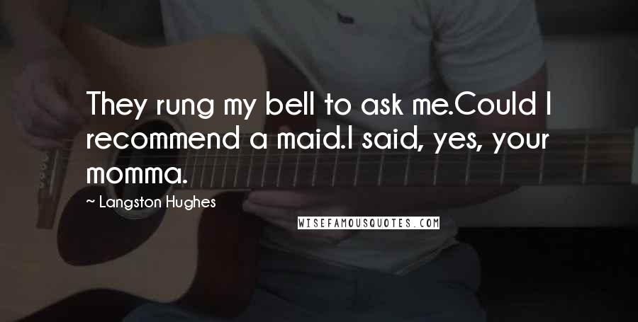 Langston Hughes Quotes: They rung my bell to ask me.Could I recommend a maid.I said, yes, your momma.
