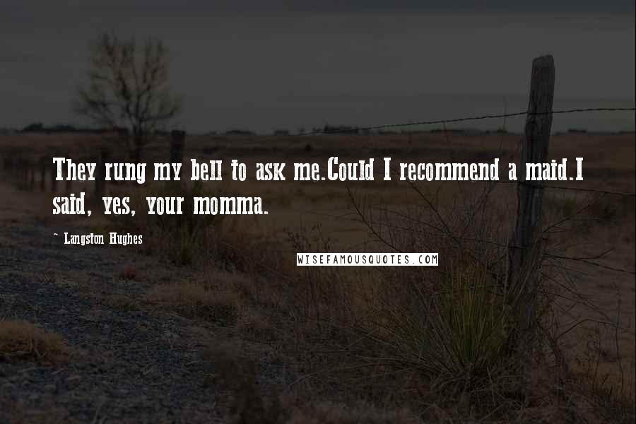 Langston Hughes Quotes: They rung my bell to ask me.Could I recommend a maid.I said, yes, your momma.