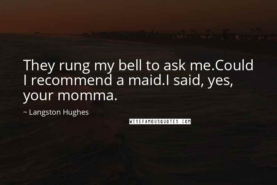 Langston Hughes Quotes: They rung my bell to ask me.Could I recommend a maid.I said, yes, your momma.