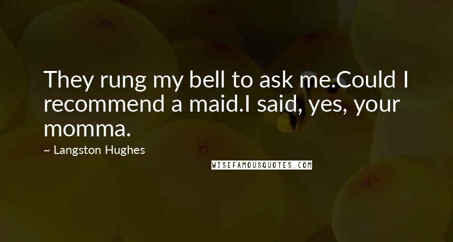 Langston Hughes Quotes: They rung my bell to ask me.Could I recommend a maid.I said, yes, your momma.