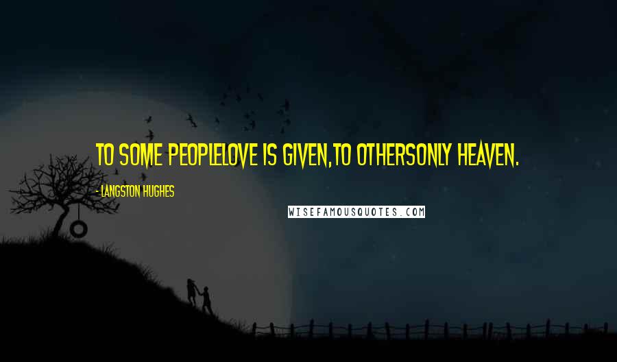 Langston Hughes Quotes: To some peopleLove is given,To othersOnly Heaven.