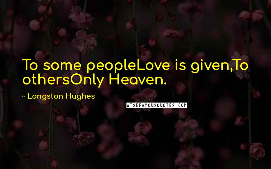 Langston Hughes Quotes: To some peopleLove is given,To othersOnly Heaven.