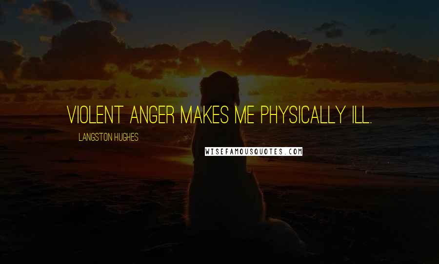 Langston Hughes Quotes: Violent anger makes me physically ill.