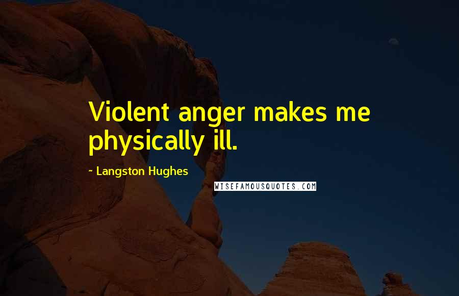 Langston Hughes Quotes: Violent anger makes me physically ill.