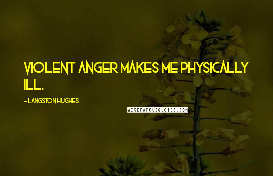 Langston Hughes Quotes: Violent anger makes me physically ill.