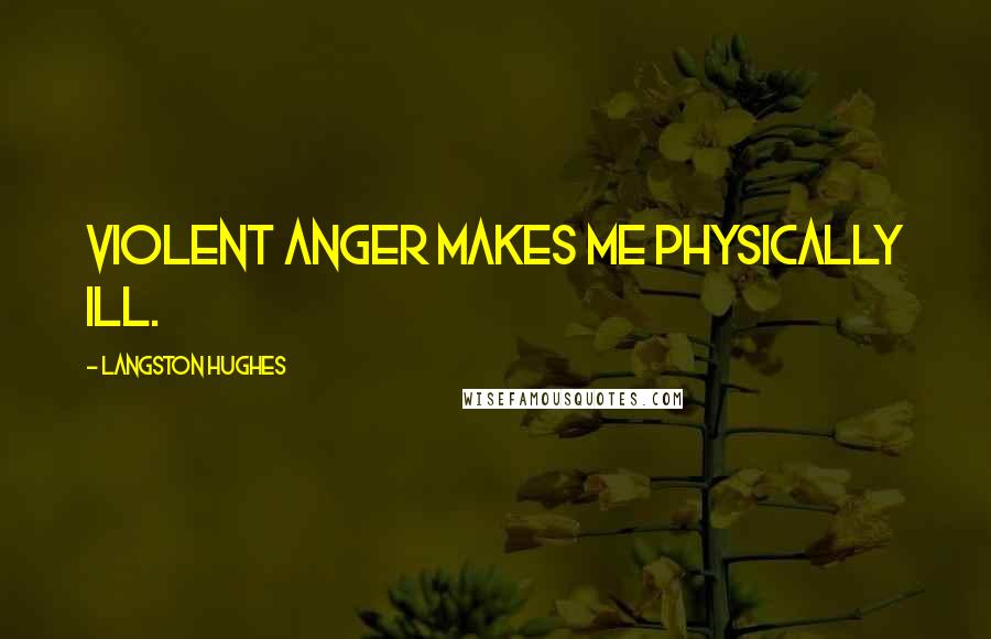 Langston Hughes Quotes: Violent anger makes me physically ill.