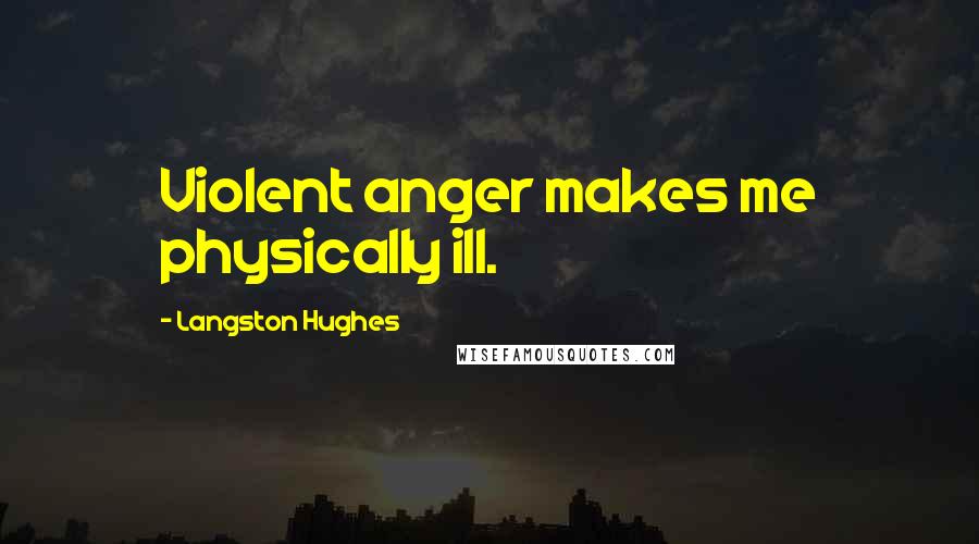 Langston Hughes Quotes: Violent anger makes me physically ill.