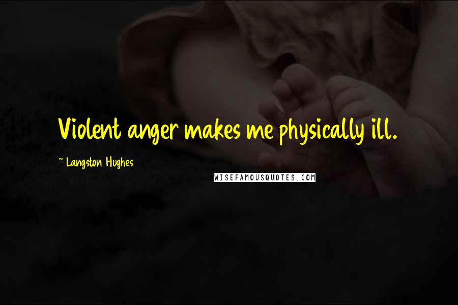 Langston Hughes Quotes: Violent anger makes me physically ill.