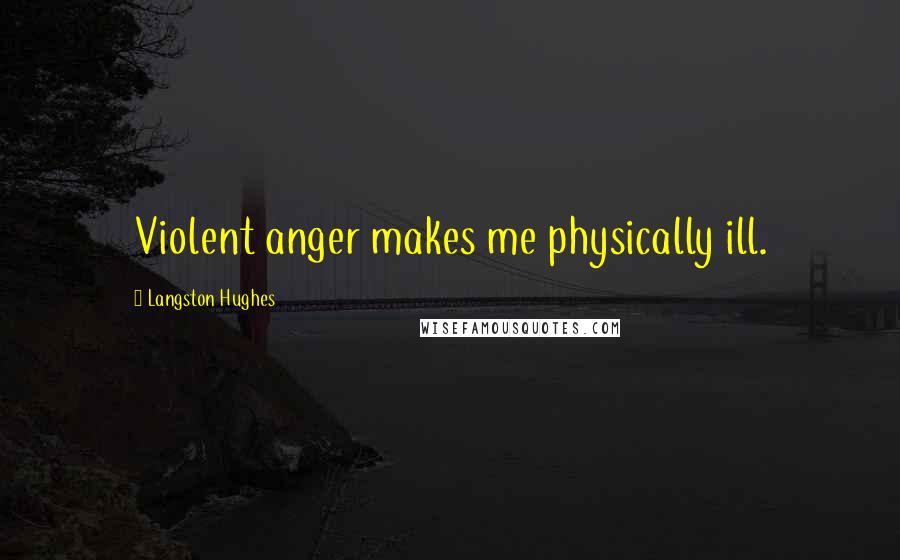 Langston Hughes Quotes: Violent anger makes me physically ill.