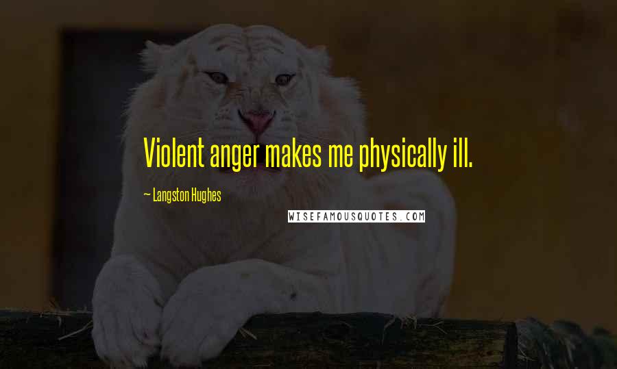 Langston Hughes Quotes: Violent anger makes me physically ill.