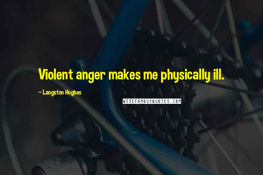 Langston Hughes Quotes: Violent anger makes me physically ill.