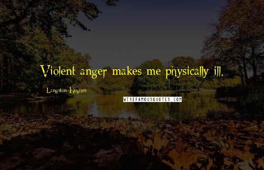 Langston Hughes Quotes: Violent anger makes me physically ill.