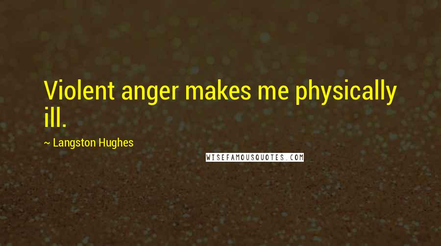 Langston Hughes Quotes: Violent anger makes me physically ill.