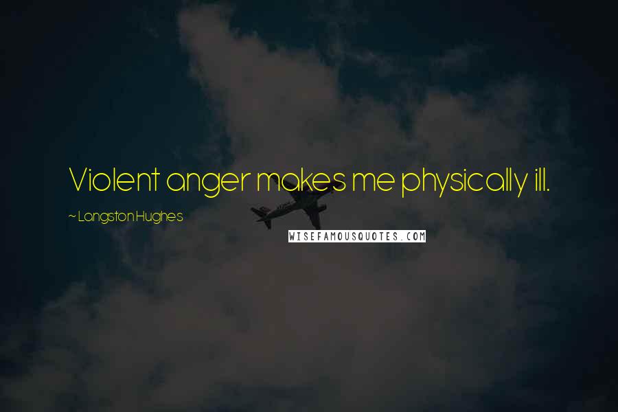 Langston Hughes Quotes: Violent anger makes me physically ill.