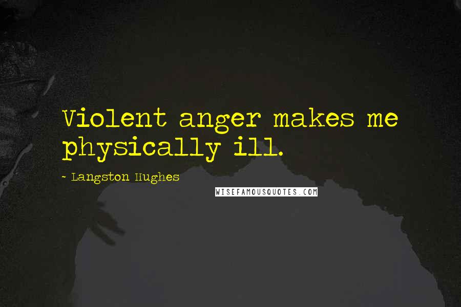 Langston Hughes Quotes: Violent anger makes me physically ill.