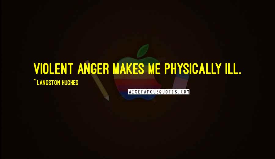 Langston Hughes Quotes: Violent anger makes me physically ill.