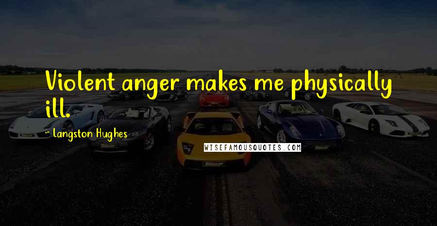 Langston Hughes Quotes: Violent anger makes me physically ill.