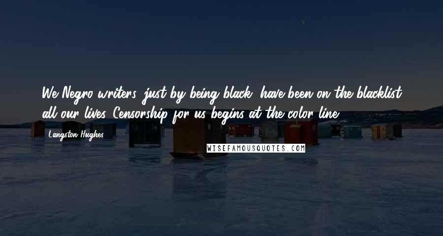 Langston Hughes Quotes: We Negro writers, just by being black, have been on the blacklist all our lives. Censorship for us begins at the color line.