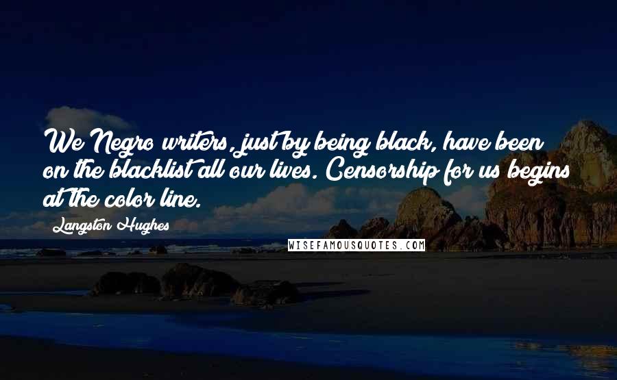 Langston Hughes Quotes: We Negro writers, just by being black, have been on the blacklist all our lives. Censorship for us begins at the color line.