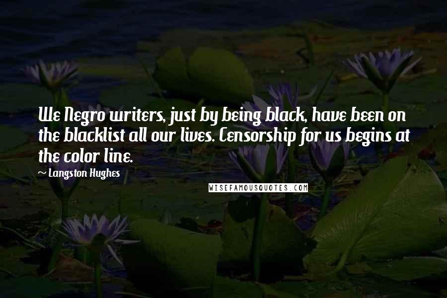 Langston Hughes Quotes: We Negro writers, just by being black, have been on the blacklist all our lives. Censorship for us begins at the color line.