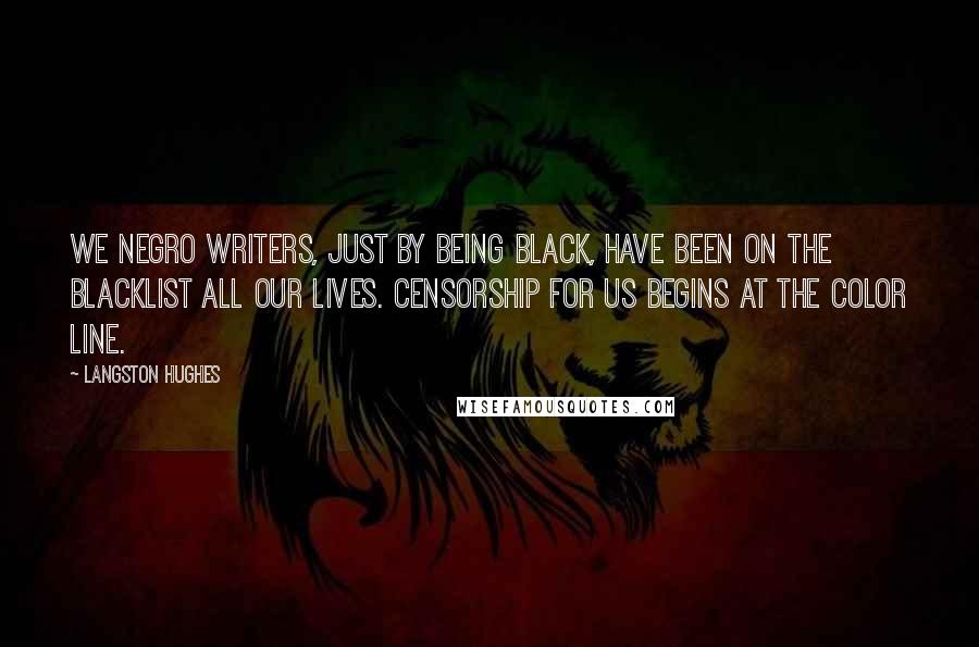 Langston Hughes Quotes: We Negro writers, just by being black, have been on the blacklist all our lives. Censorship for us begins at the color line.