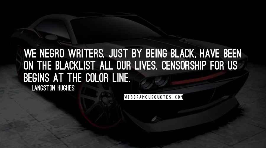 Langston Hughes Quotes: We Negro writers, just by being black, have been on the blacklist all our lives. Censorship for us begins at the color line.