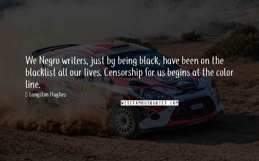 Langston Hughes Quotes: We Negro writers, just by being black, have been on the blacklist all our lives. Censorship for us begins at the color line.