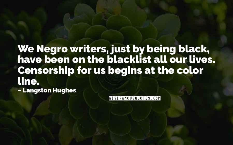 Langston Hughes Quotes: We Negro writers, just by being black, have been on the blacklist all our lives. Censorship for us begins at the color line.