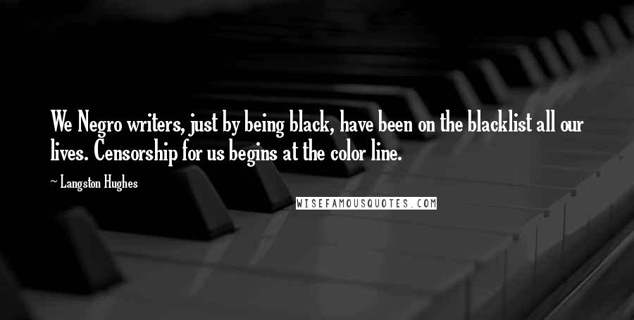 Langston Hughes Quotes: We Negro writers, just by being black, have been on the blacklist all our lives. Censorship for us begins at the color line.