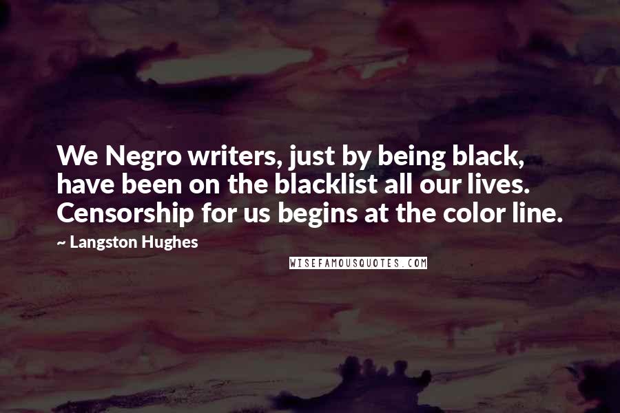 Langston Hughes Quotes: We Negro writers, just by being black, have been on the blacklist all our lives. Censorship for us begins at the color line.