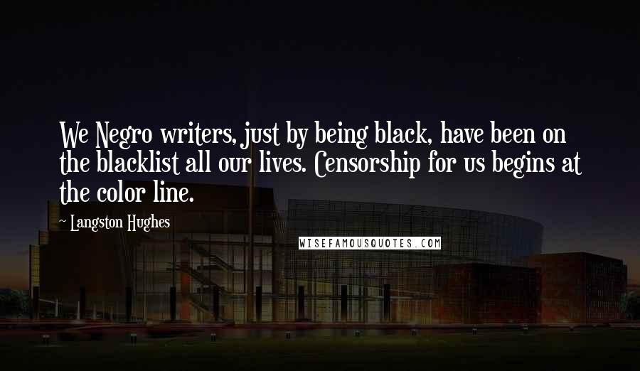 Langston Hughes Quotes: We Negro writers, just by being black, have been on the blacklist all our lives. Censorship for us begins at the color line.