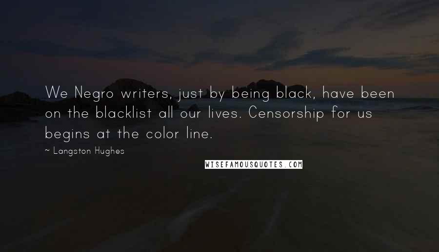 Langston Hughes Quotes: We Negro writers, just by being black, have been on the blacklist all our lives. Censorship for us begins at the color line.