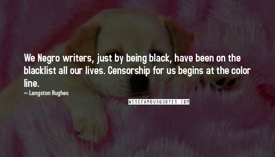 Langston Hughes Quotes: We Negro writers, just by being black, have been on the blacklist all our lives. Censorship for us begins at the color line.