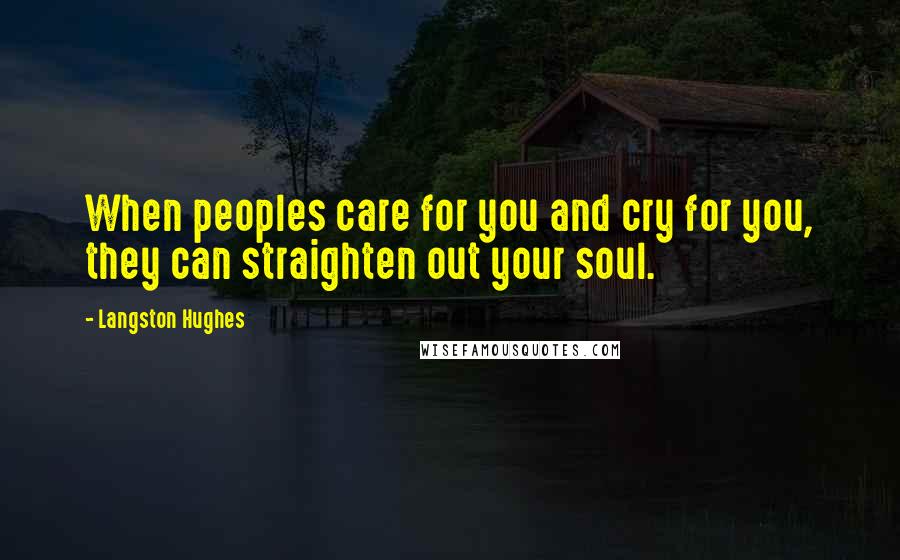 Langston Hughes Quotes: When peoples care for you and cry for you, they can straighten out your soul.